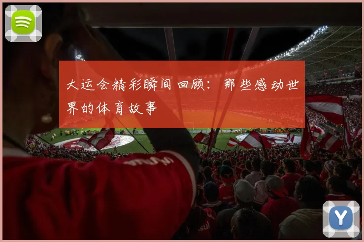 大运会精彩瞬间回顾：那些感动世界的体育故事