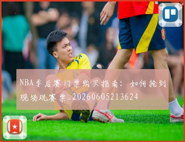 NBA季后赛门票购买指南：如何抢到现场观赛票_20260605213624