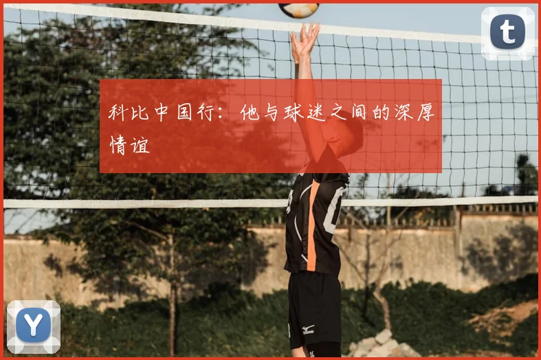 科比中国行：他与球迷之间的深厚情谊