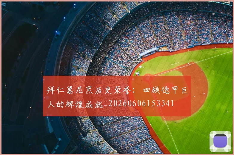 拜仁慕尼黑历史荣誉:回顾德甲巨人的辉煌成就_20260606153341