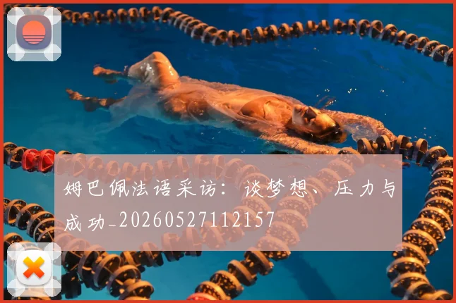 姆巴佩法语采访：谈梦想、压力与成功_20260527112157