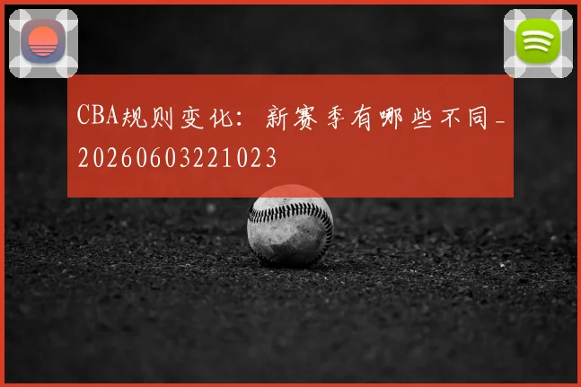CBA规则变化:新赛季有哪些不同_20260603221023