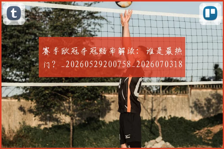 赛季欧冠夺冠赔率解读：谁是最热门？_20260529200758_20260703182013