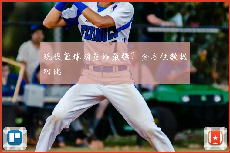 现役篮球明星谁最强?全方位数据对比