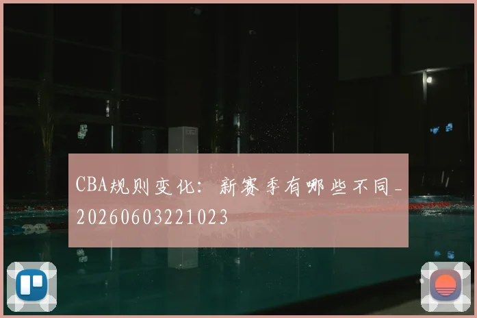 CBA规则变化:新赛季有哪些不同_20260603221023