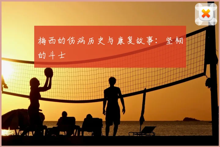 梅西的伤病历史与康复故事:坚韧的斗士