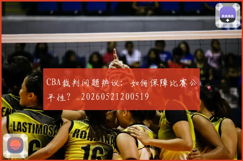 CBA裁判问题热议：如何保障比赛公平性？_20260521200519