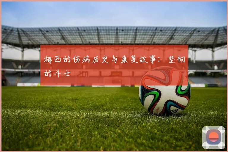 梅西的伤病历史与康复故事：坚韧的斗士