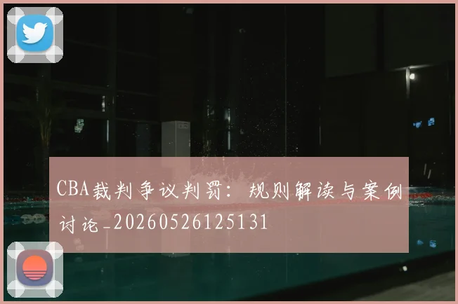 CBA裁判争议判罚:规则解读与案例讨论_20260526125131